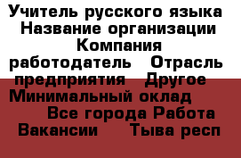 Учитель русского языка › Название организации ­ Компания-работодатель › Отрасль предприятия ­ Другое › Минимальный оклад ­ 19 000 - Все города Работа » Вакансии   . Тыва респ.